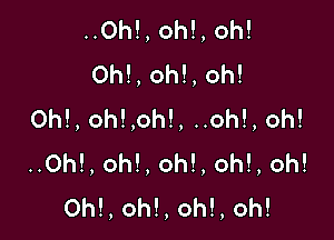 ..Oh!, oh!, oh!
Oh!, oh!, oh!
0h!, oh!,oh!, ..oh!, oh!

..Oh!, oh!, oh!, oh!, oh!
0h!, oh!, oh!, oh!
