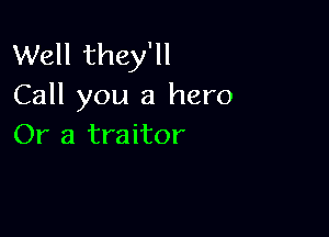 Well they'll
Call you a hero

Or a traitor