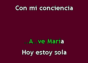 Con mi conciencia

..A..ve Maria

Hoy estoy sola