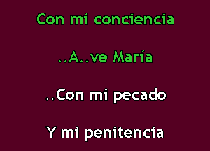 Con mi conciencia
..A..ve Maria

..Con mi pecado

Y mi penitencia