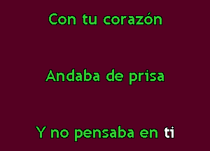Con tu corazbn

Andaba de prisa

Y no pensaba en ti