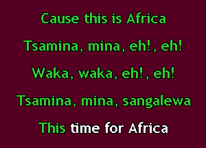 Cause this is Africa
Tsamina, mina, eh!, eh!
Waka, waka, eh!, eh!
Tsamina, mina, sangalewa

This time for Africa