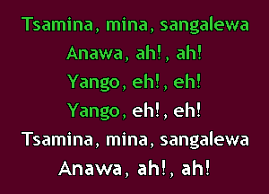 Tsamina, mina, sangalewa
Anawa, ah!, ah!
Yango, eh!, eh!
Yango, eh!, eh!

Tsamina, mina, sangalewa
Anawa, ah!, ah!