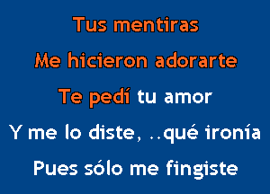 Tus mentiras
Me hicieron adorarte
Te pedi tu amor
Y me lo diste, ..que3 ironia

Pues sblo me fingiste