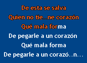 De esta se salva
Quien no tie..ne corazc'm
Que' mala forma
De pegarle a un corazc'm
Que' mala forma
De pegarle a un corazc')..n...