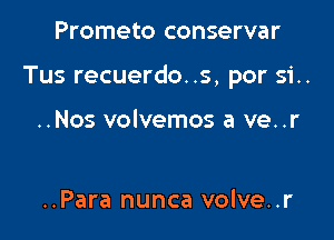 Prometo conservar

Tus recuerdo..s, per 51..

..Nos volvemos a ve..r

..Para nunca volve..r