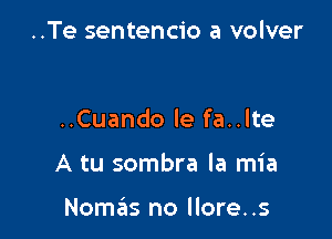 ..Te sentencio a volver

..Cuando le fa..lte

A tu sombra la mia

Nomas no llore. .s