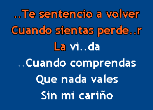 ..Te sentencio a volver
Cuando sientas perde..r
La vi..da
..Cuando comprendas
Que nada vales
Sin mi carir'io