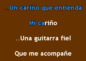 ..Un caririo que entienda

Mi carifmo

..Una guitarra fiel

Que me acomparie