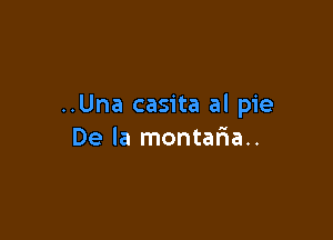 ..Una casita al pie

De la montaaau