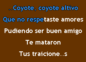 ..Coyote, coyote altivo
Que no respetaste amores
Pudiendo ser buen amigo

Te mataron

Tus traicione..s