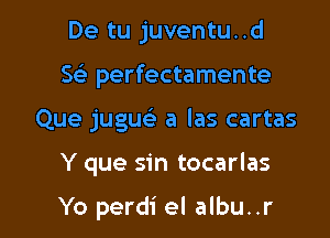 De tu juventu..d
Se) perfectamente
Que jugueli a las cartas

Y que sin tocarlas

Yo perdi el albu. .r l
