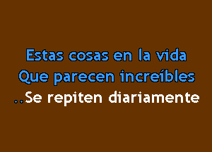 Estas cosas en la Vida
Que parecen increibles
..Se repiten diariamente