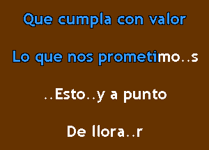 Que cumpla con valor

Lo que nos prometimo..s

..Esto..y a punto

De llora..r