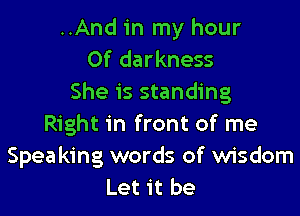 ..And in my hour
0f darkness
She is standing

Right in front of me
Speaking words of wisdom
Let it be