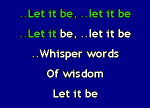 ..Let it be, ..let it be
..Let it be, ..let it be

..Whisper words

0f wisdom
Let it be