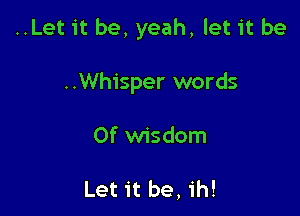 ..Let it be, yeah, let it be

..Whisper words

0f wisdom

Let it be, ih!