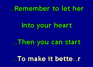 ..Remember to let her

Into your heart

..Then you can start

..To make it bette..r