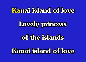 Kauai island of love

Lovely princess

of the islands

Kauai island of love