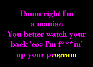 Damn right I'm
a maniac
You better watch your
back 'cos I'm fx W111'

111) your program