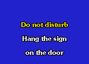 Do not disturb

Hang the sign

on the door