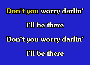 Don't you worry darlin'
I'll be there

Don't you worry darlin'
I'll be there