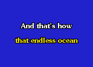 And that's how

that endless ocean