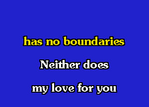 has no boundaries

Neither does

my love for you