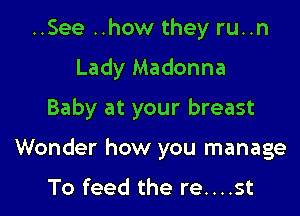 ..See ..how they run
Lady Madonna
Baby at your breast

Wonder how you manage

To feed the re....st
