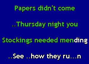 Papers didn't come
..Thursday night you
Stockings needed mending

..See ..how they ru...n