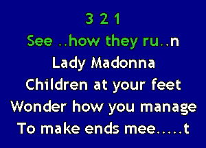 3 2 1
See ..how they run
Lady Madonna
Children at your feet
Wonder how you manage
To make ends mee ..... t