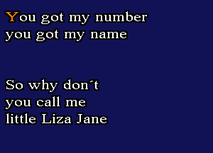 You got my number
you got my name

So why don't
you call me
little Liza Jane