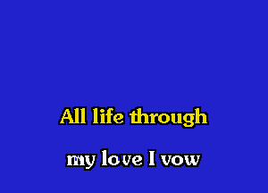 All life through

my lo we I vow