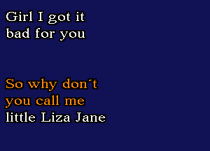 Girl I got it
bad for you

So why don't
you call me
little Liza Jane