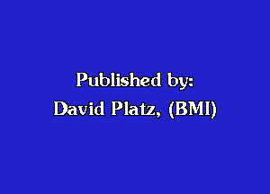 Published byz

David Platz, (BMI)