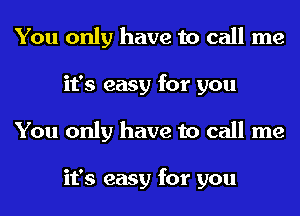You only have to call me
it's easy for you
You only have to call me

it's easy for you
