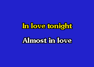 In love tonight

Almost in love