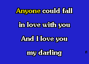 Anyone could fall

in love with you

And I love you

my darling