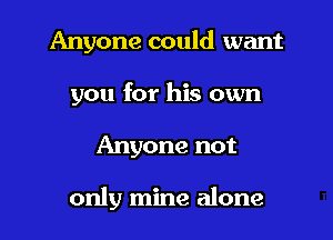 Anyone could want
you for his own

Anyone not

only mine alone
