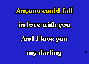 Anyone could fall

in love with you

And I love you

my darling