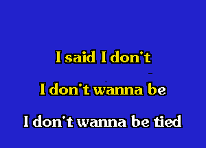 I said I don't

I don't wanna be

I don't wanna be tied