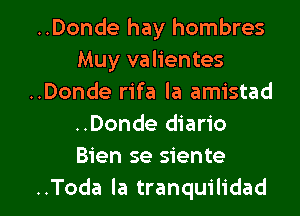 ..Donde hay hombres
Muy valientes
..Donde rifa la amistad
..Donde diario
Bien se siente

..Toda la tranquilidad l