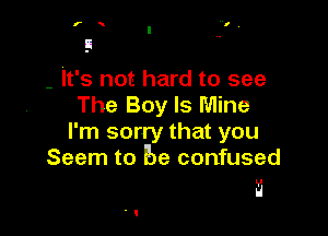 - It's not hard to see
The Boy Is Mine

I'm sorry that you
Seem to Be confused

trl

H