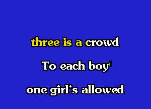 three is a crowd

To each boy'

one girl's allowed