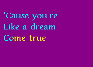 'Cause you're
Like a dream

Come true