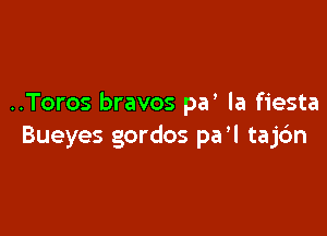 ..Toros bravos pa' la fiesta

Bueyes gordos paW tajc'm
