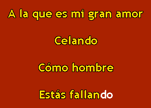 A la que es mi gran amor

Celando
Cdmo hombre

EstaSIs fallando