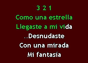 3 2 1
Como una estrella
Llegaste a mi Vida

..Desnudaste
Con una mirada
Mi fantasia