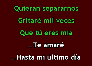 Quieran separarnos

Gritare' mil veces

Que tL'I eres mia

..Te amarc)

..Hasta mi Ultimo dia