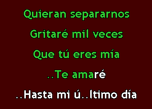 Quieran separarnos

Gritaw mil veces
Que tL'I eres mia
..Te amare'

..Hasta mi L'I..ltimo dia